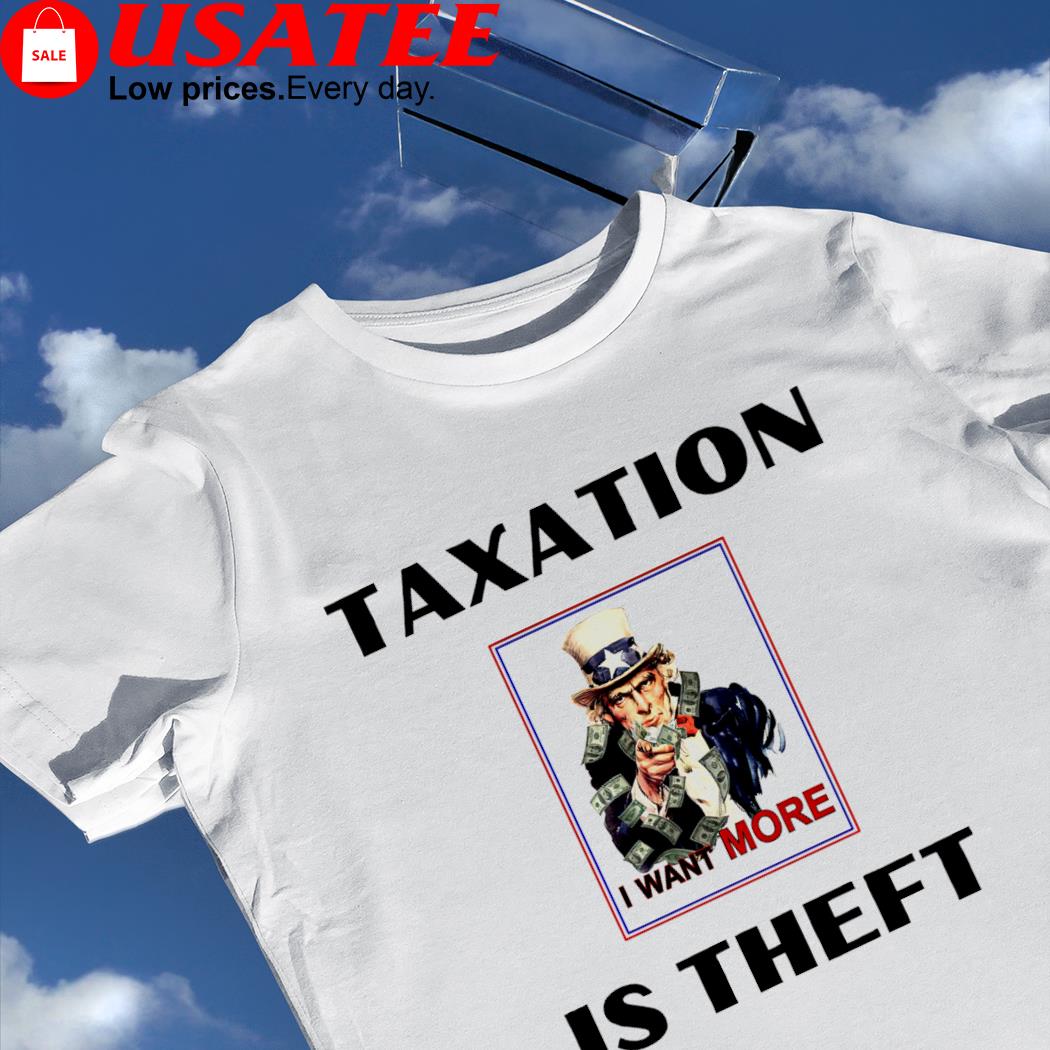 Uncle Sam taxation is Theft I want more shirt