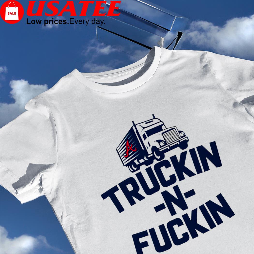 Atlanta Braves Truckin N Fuckin art shirt
