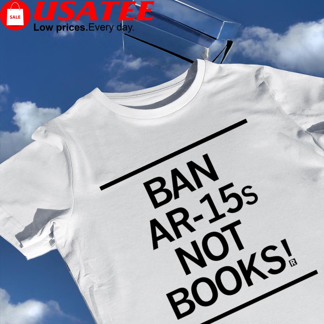 Ban AR-15s not books 2023 shirt