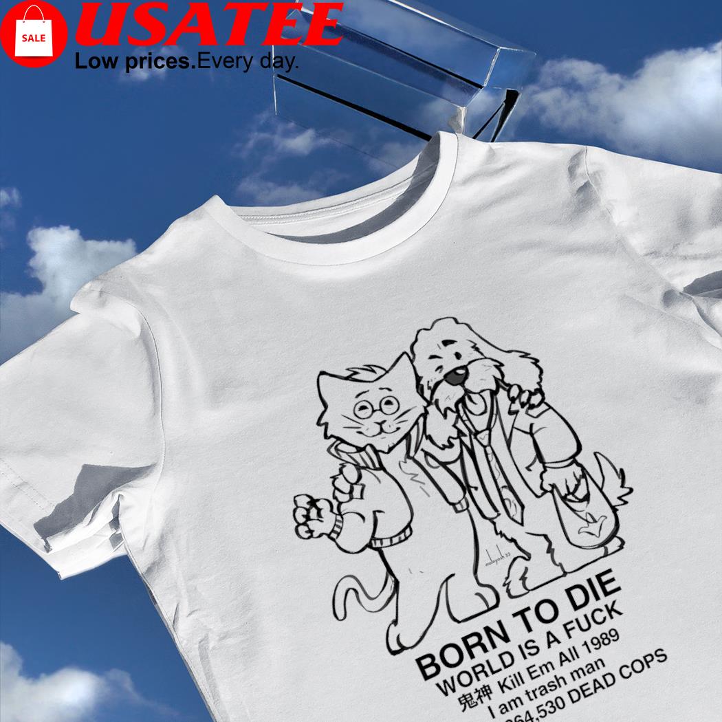 Cat and Dog Born to die World is a Fuck kill em all 1989 art shirt