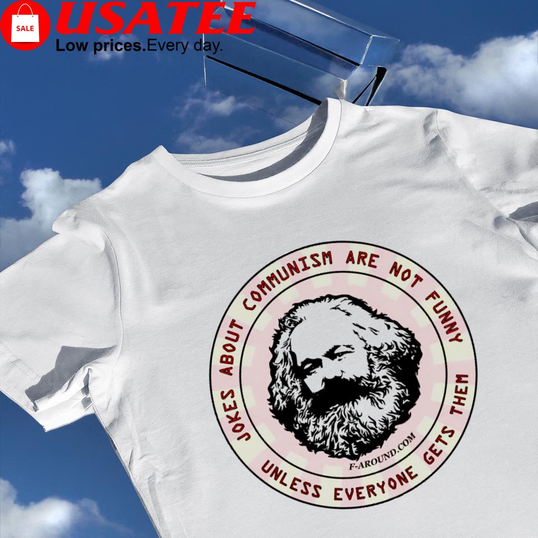 Karl Marx jokes about communism are not funny unless everyone gets them logo shirt