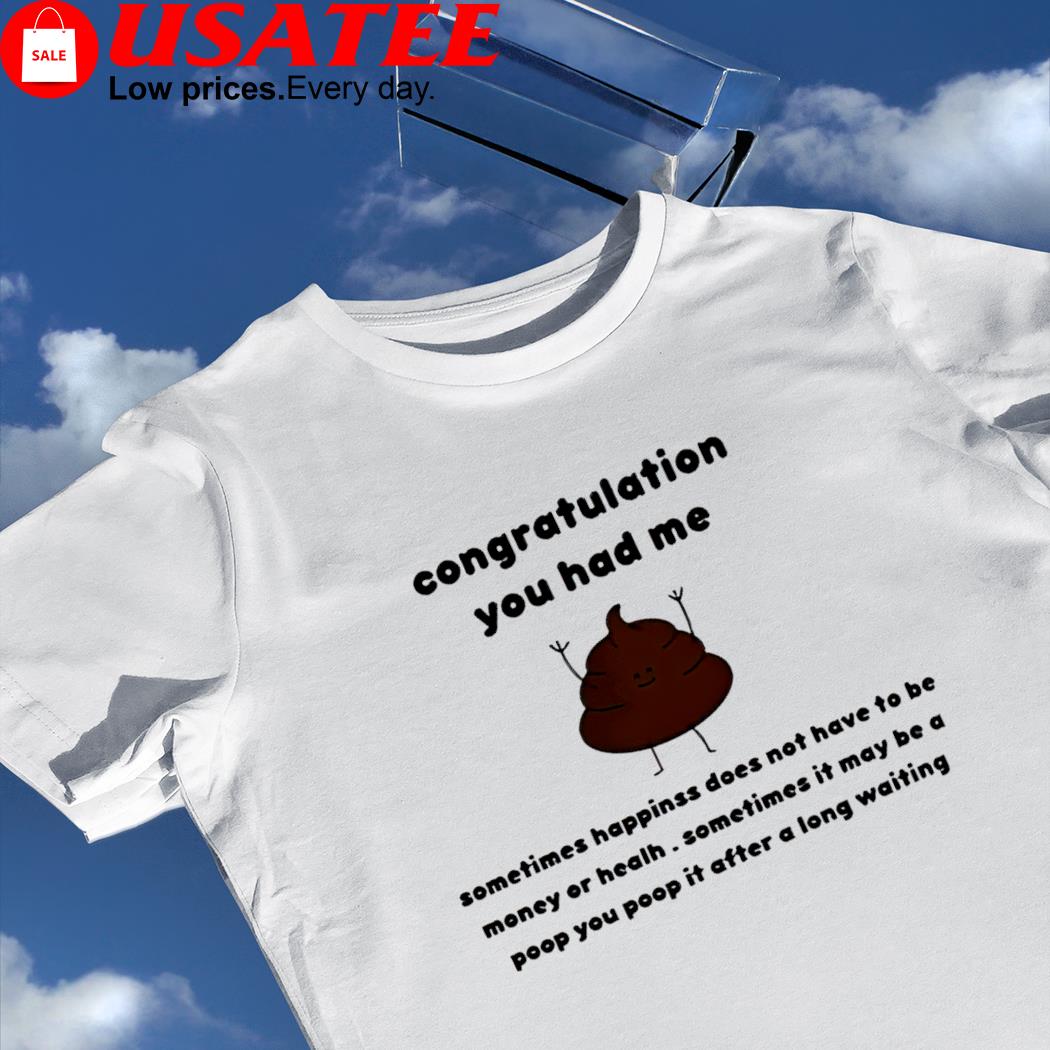 Shit congratulation you had me sometimes happiness does not have to be money or health shirt