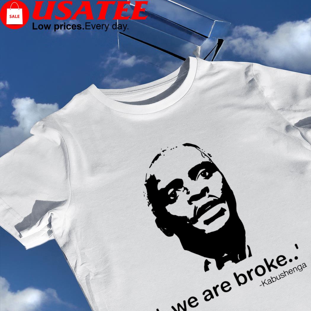We are broke Kabushenga art shirt