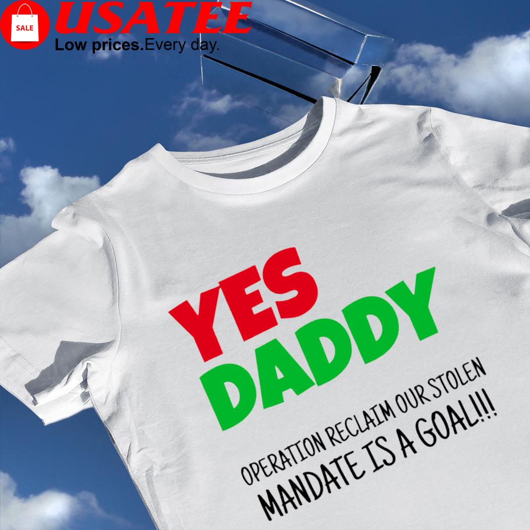Yes Daddy Operation reclaim our stolen Mandate is a goal 2023 shirt