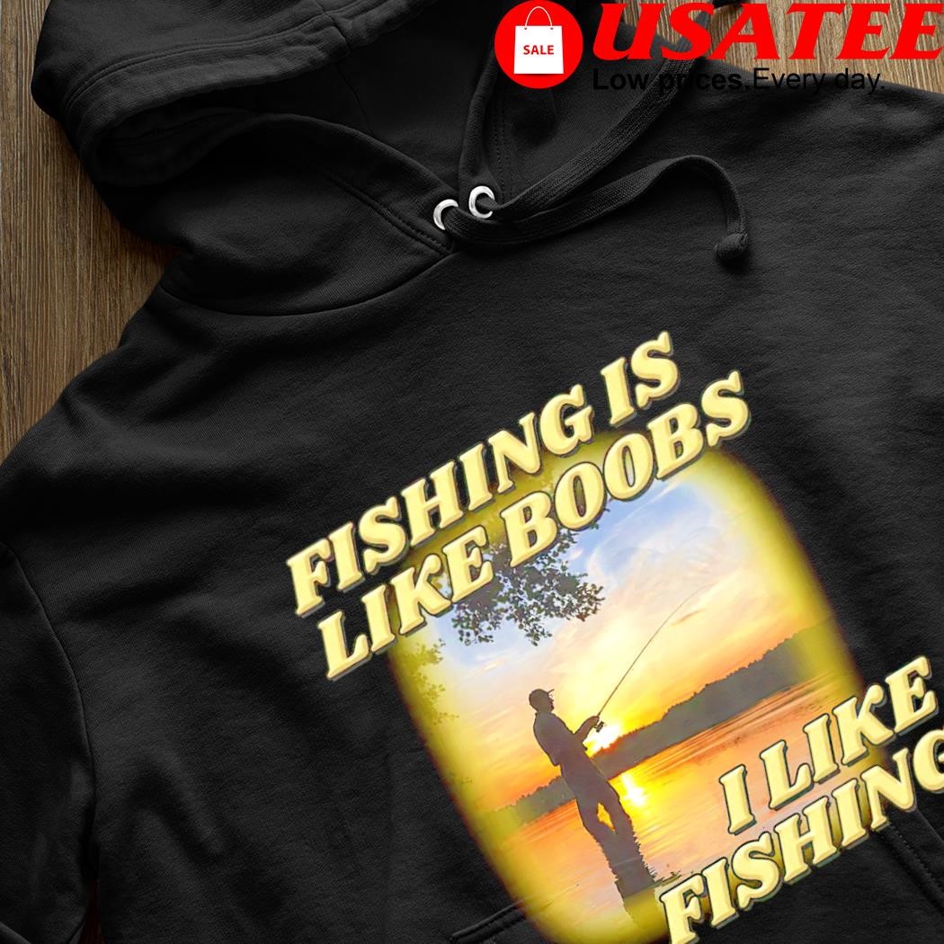 https://images.usateelowprice.com/2023/05/Fishing-is-like-boobs-I-like-fishing-meme-shirt-hoodie-den.jpg