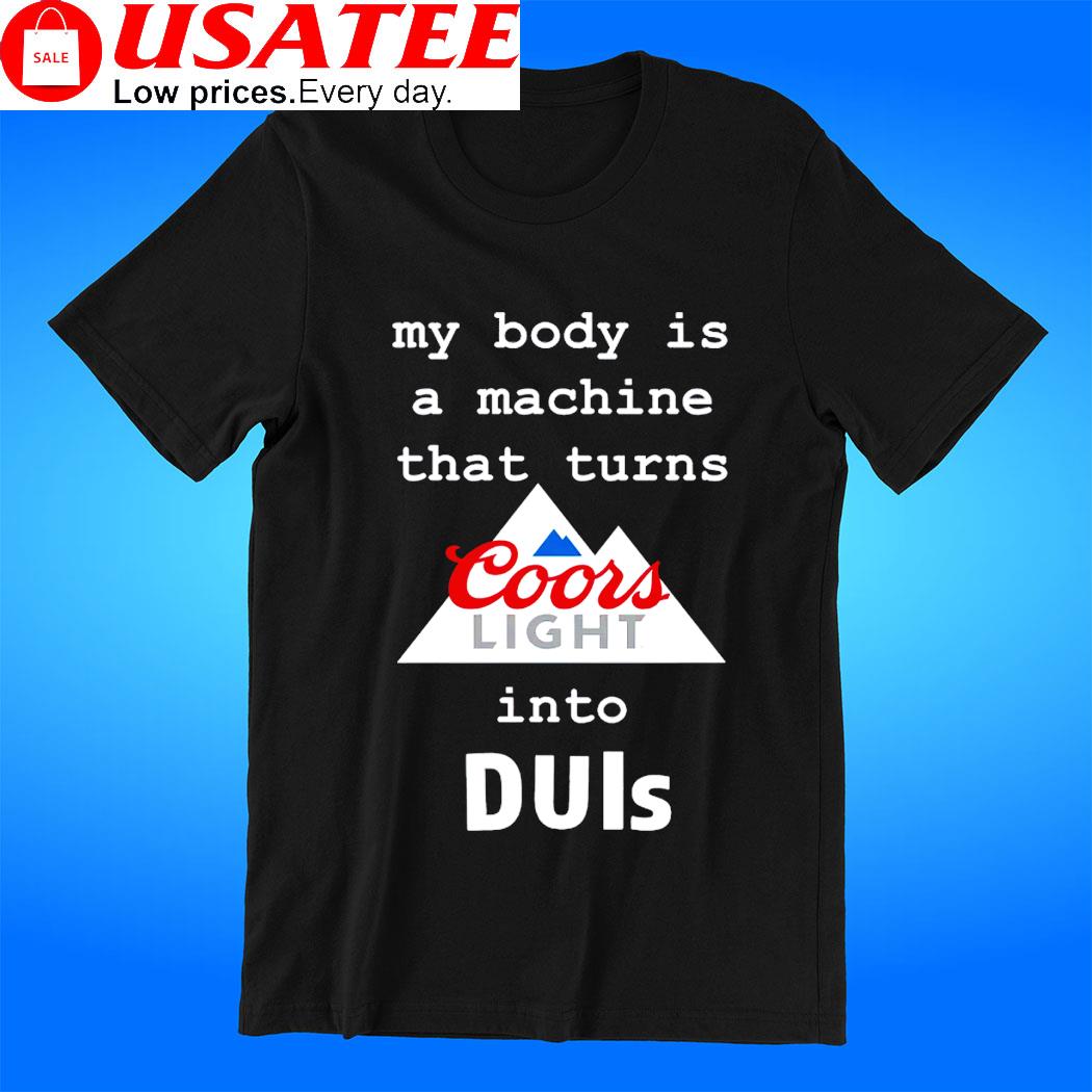 Coors Light my body is a machine that turns into DUIs logo shirt