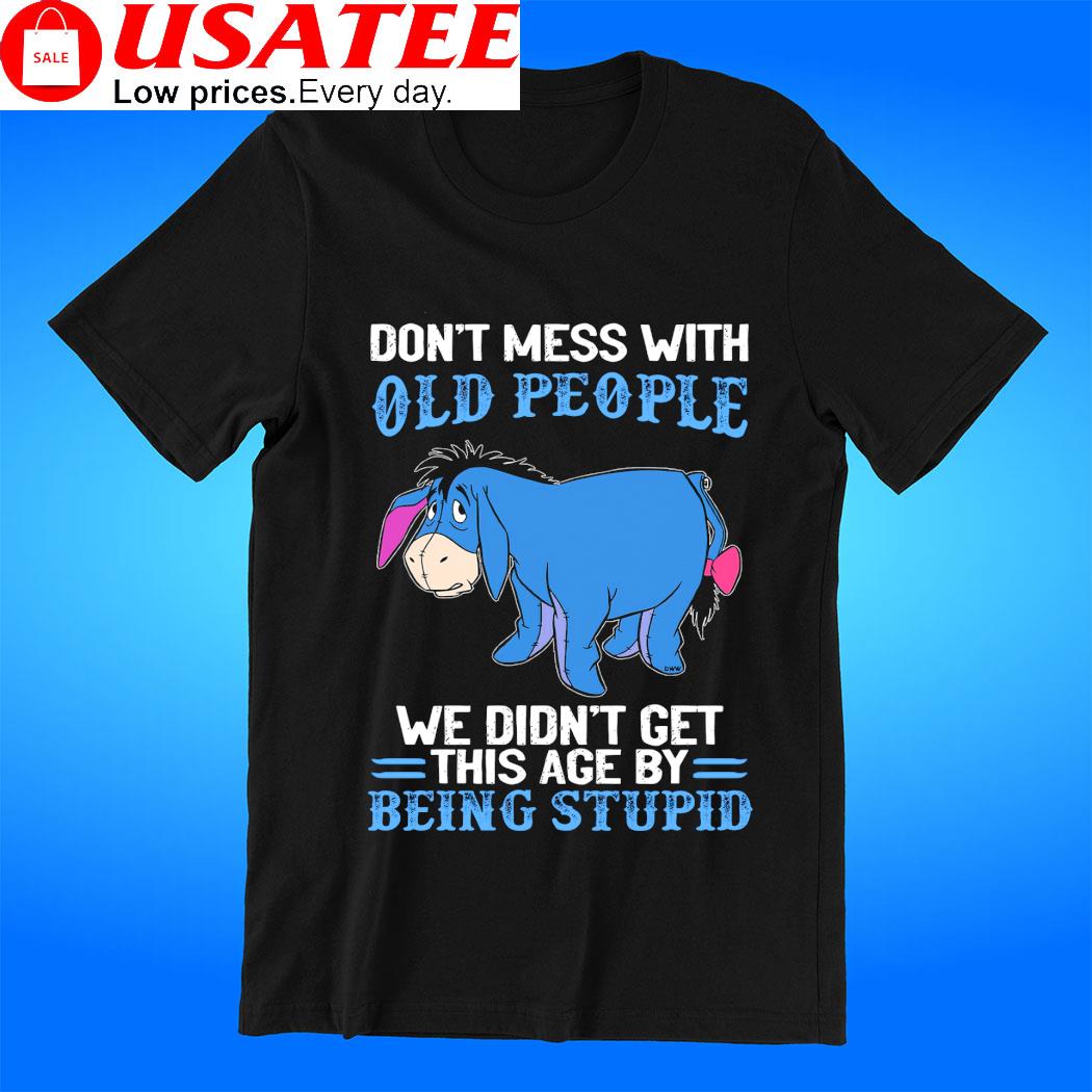 Eeyore don't mess with old people we didn't get this age by being stupid cartoon shirt