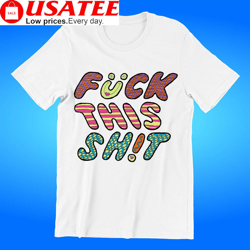 Fuck this shit art shirt