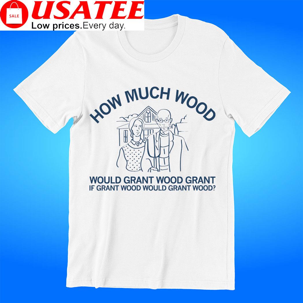 How Much Wood would grant wood grant if grant wood would grant wood art shirt