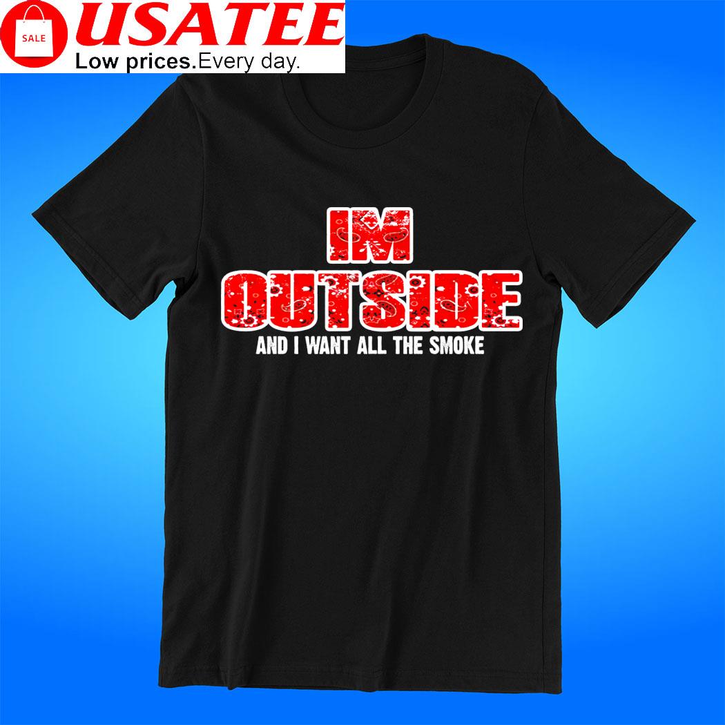 I'm Outside and I want all the smoke Hip Hop shirt