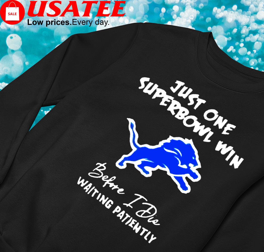 Just one superbowl win before die waiting patiently Detroit Lions shirt,  hoodie, sweater, long sleeve and tank top