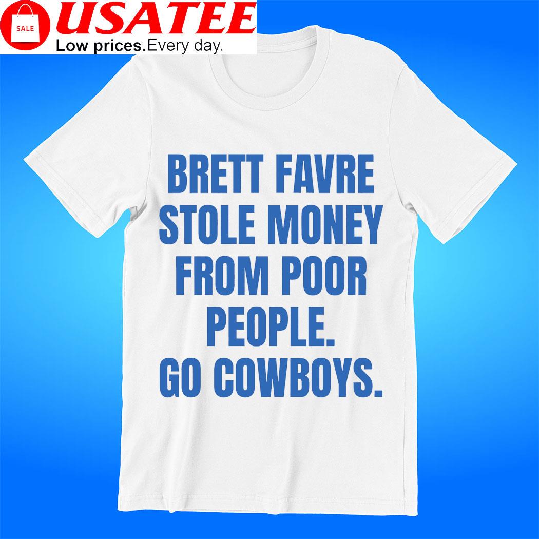 Brett Favre stole money from poor people go Dallas Cowboys shirt, hoodie,  sweater, long sleeve and tank top