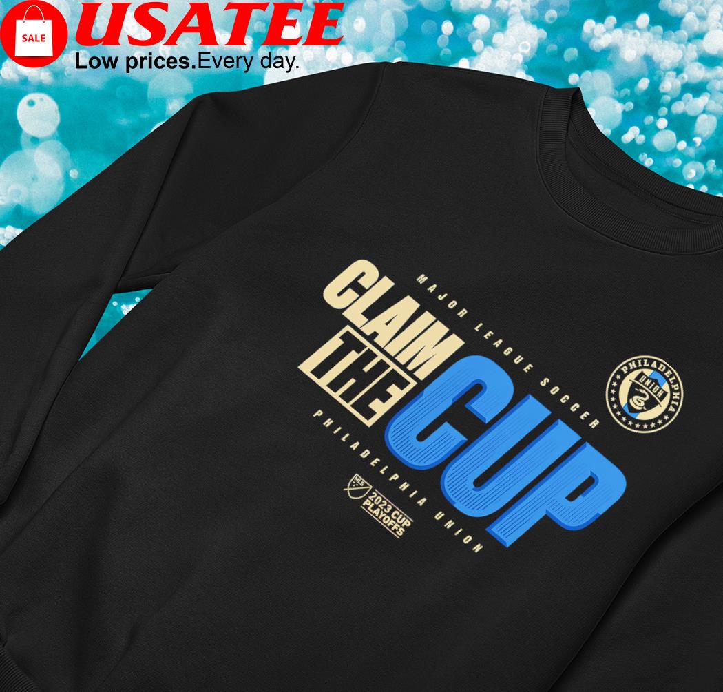 Official Philadelphia Union 2023 MLS Cup Playoffs Major League Soccer Claim  The Cup Shirt, hoodie, sweater, long sleeve and tank top
