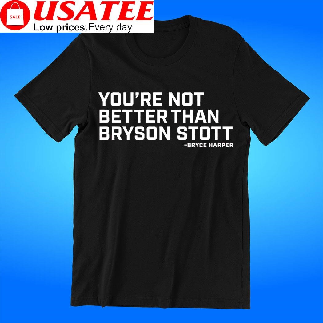 Bryce Harper Philadelphia Phillies you're not better than Bryson Stott t-shirt