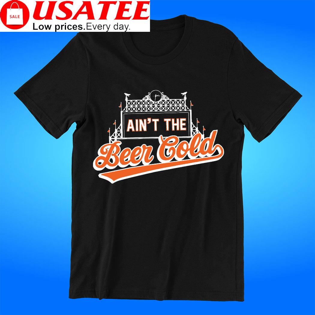 Baltimore Orioles ain't the beer cold tee, hoodie, sweater, long sleeve and  tank top