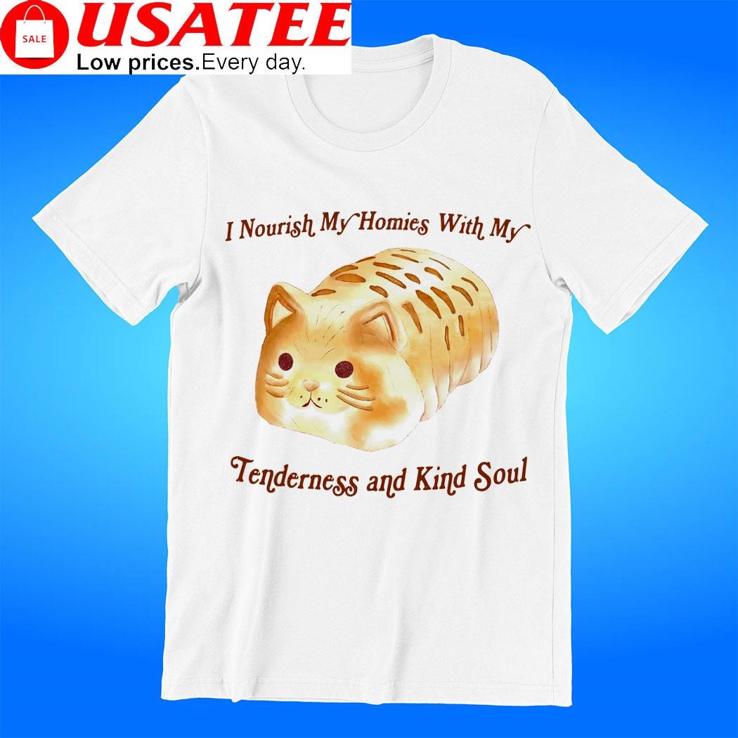Breadcat I Nourish my homies with my Tenderness and kind soul shirt
