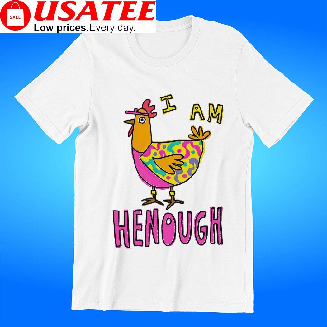 Chicken I am henough art shirt