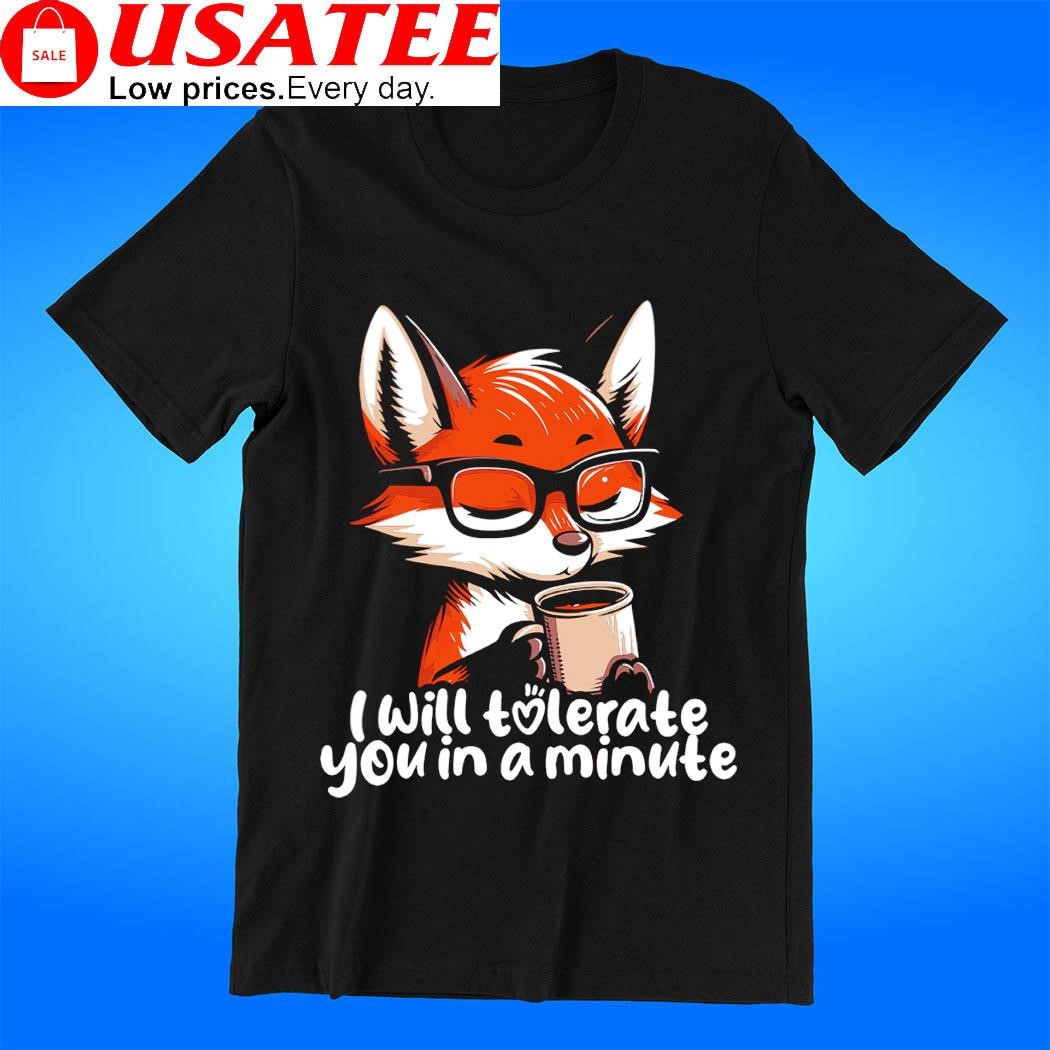 Fox I will tolerate you in a minute art t-shirt
