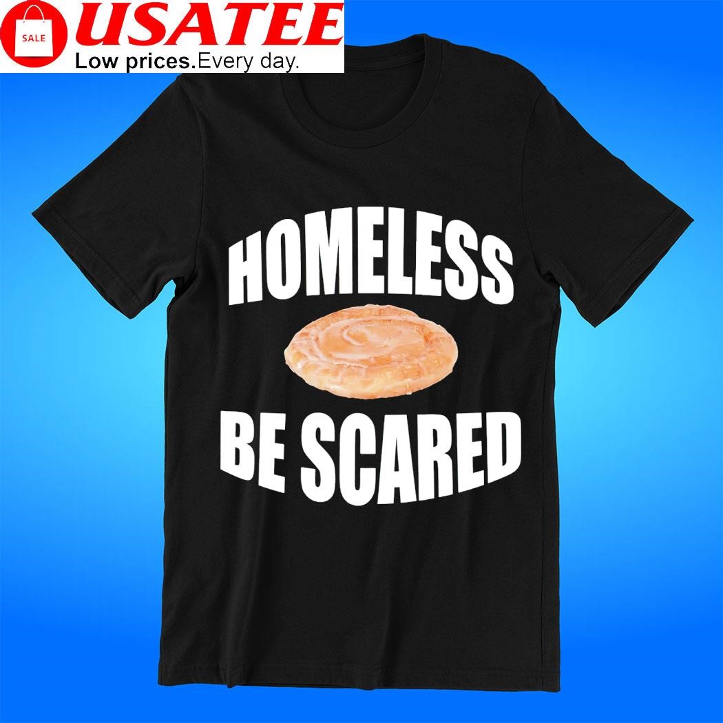 Homeless be scared t-shirt