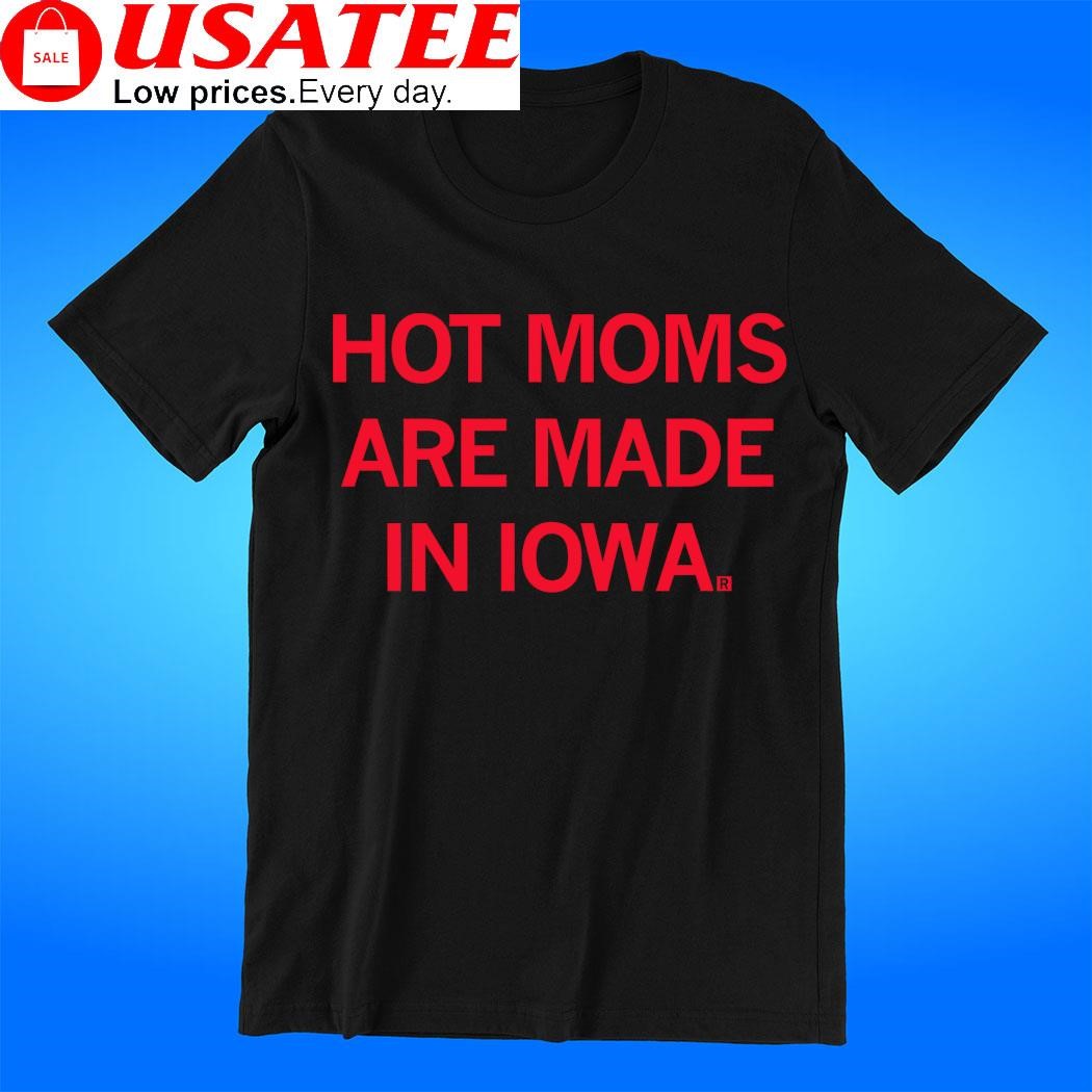 Hot moms are made in Iowa shirt