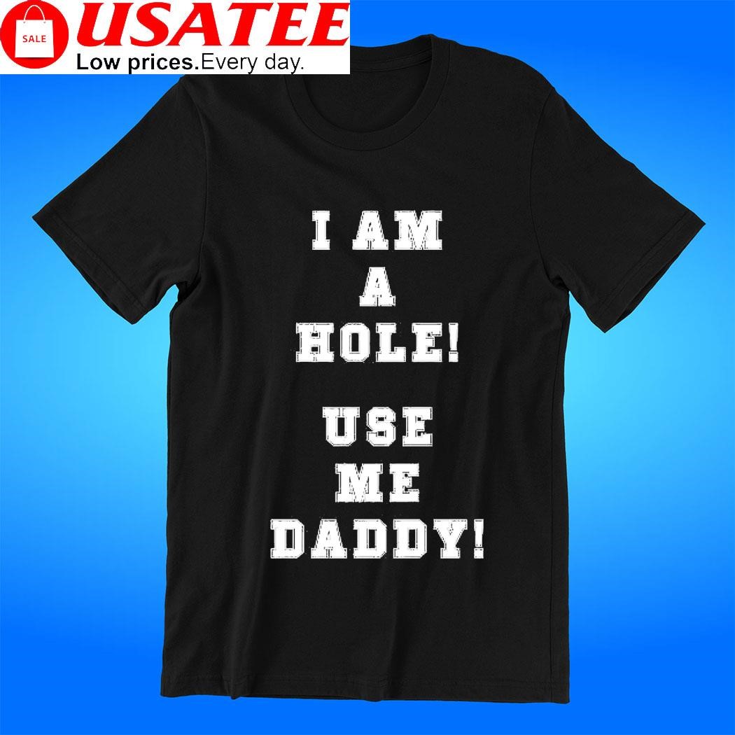 I am a Hole use me daddy classic t-shirt