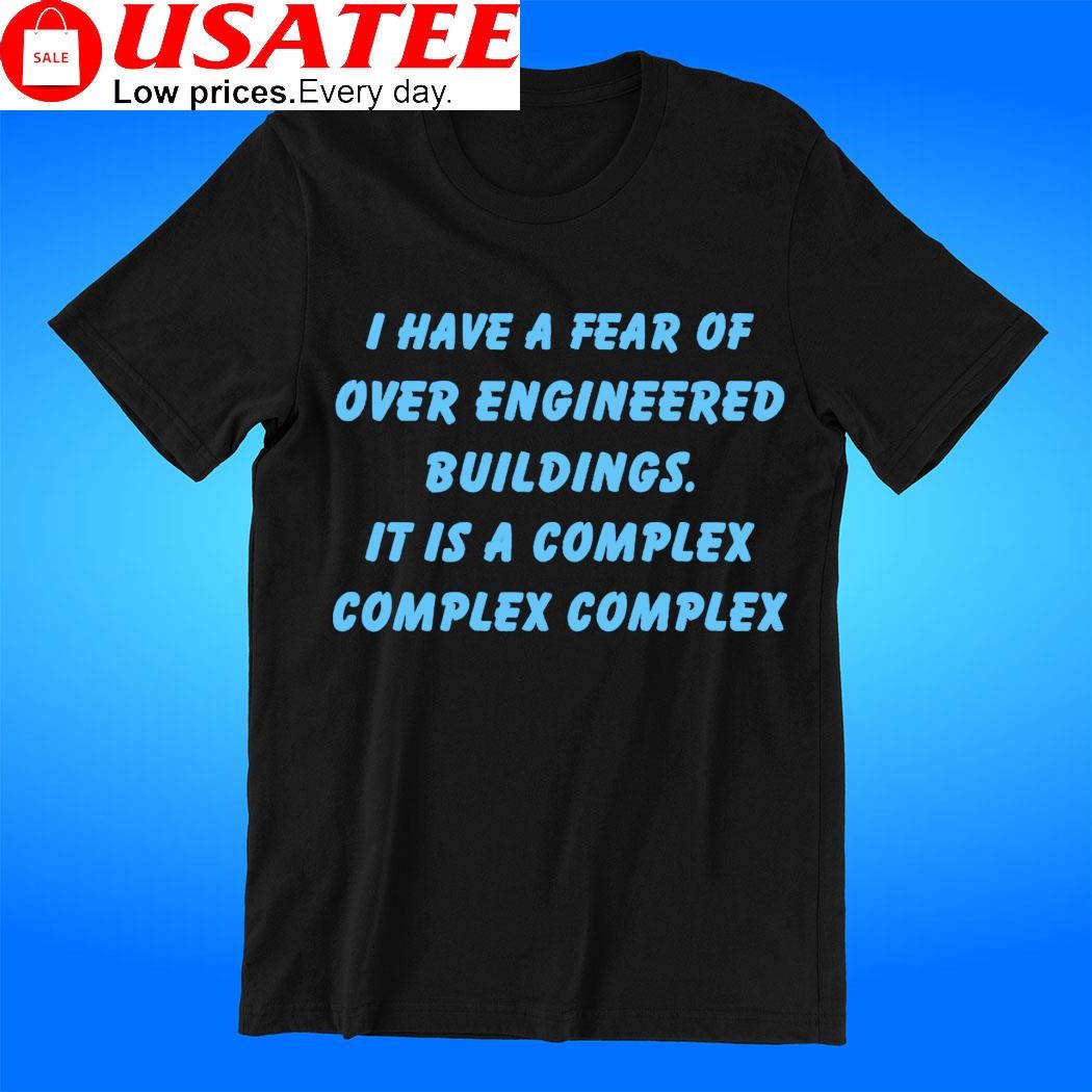 I have a fear of over engineered buildings it is a complex complex complex t-shirt