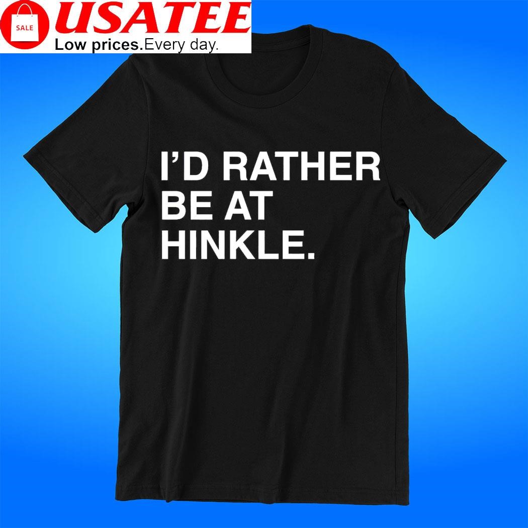 I'd rather be at Hinkle shirt