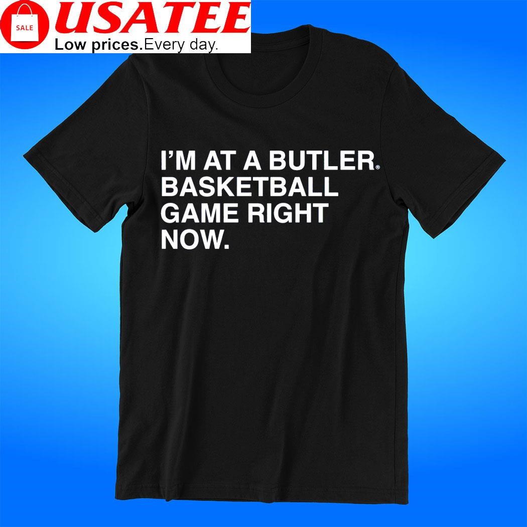 I'm at a Butler basketball game right now shirt