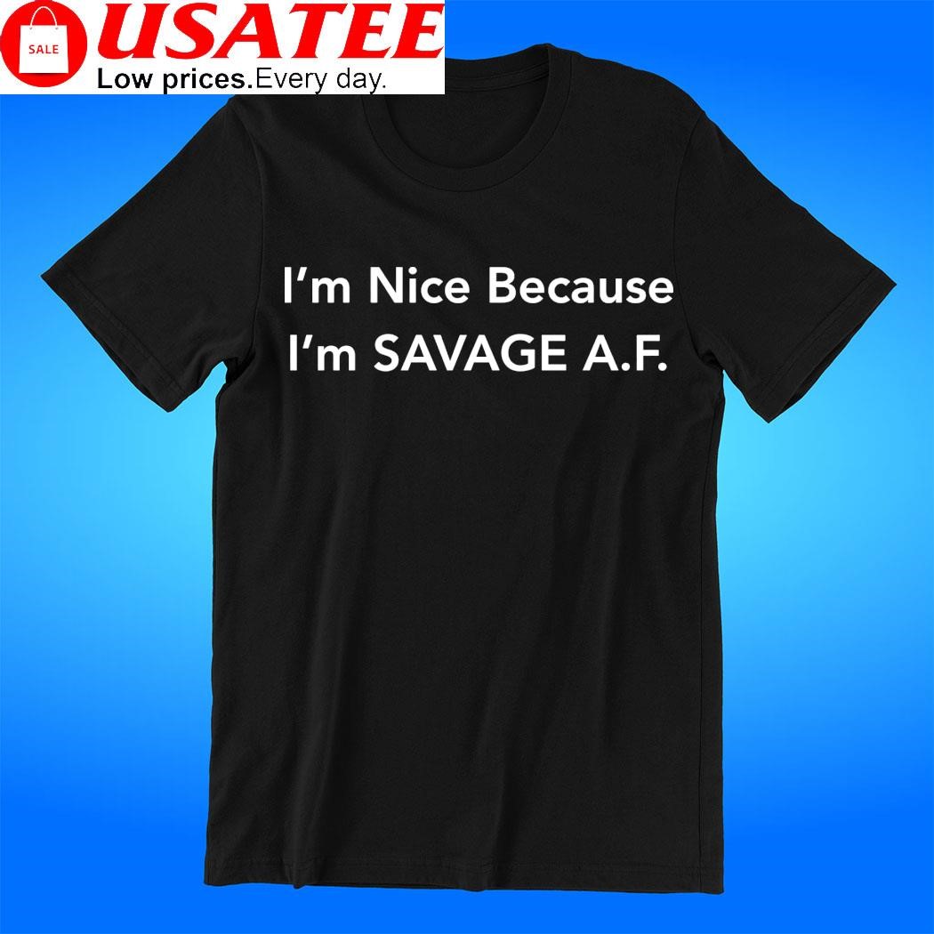I'm nice because I'm savage A.F. 2023 t-shirt