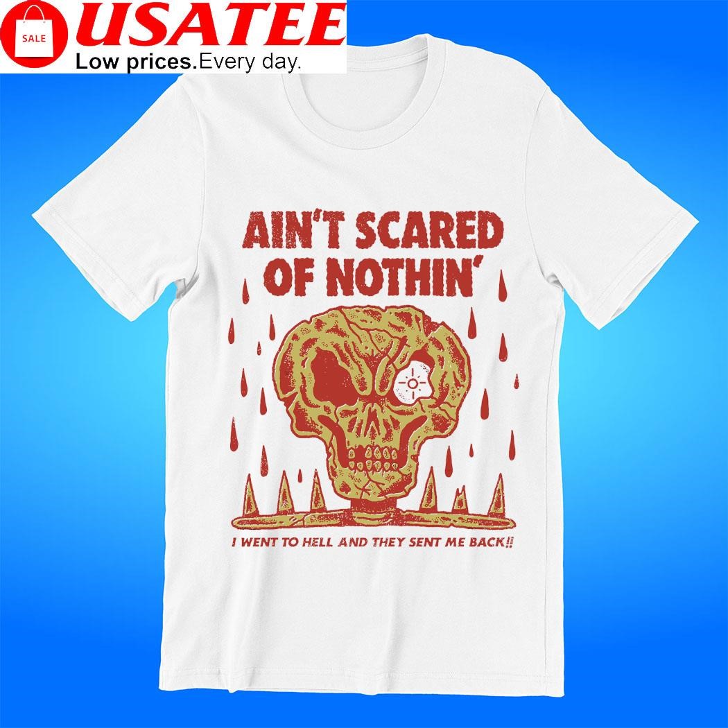 Skull ain't scared of nothin' I went to hell and they sent me back art t-shirt