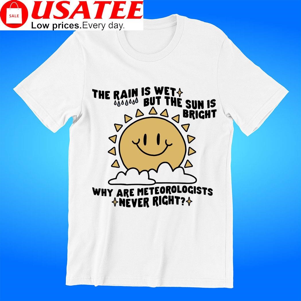 The rain is wet but the sun is bright why are Meteorologists never right art shirt