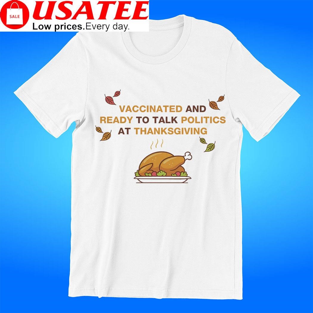 Vaccinated and ready to talk politics at Thanksgiving t-shirt